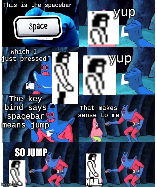 Video game characters be like | This is the spacebar; yup; Which I just pressed; yup; The key bind says spacebar means jump; That makes sense to me; SO JUMP; NAH... | image tagged in patrick not my wallet,beyond dark castle,dark castle,games,spiffvr | made w/ Imgflip meme maker