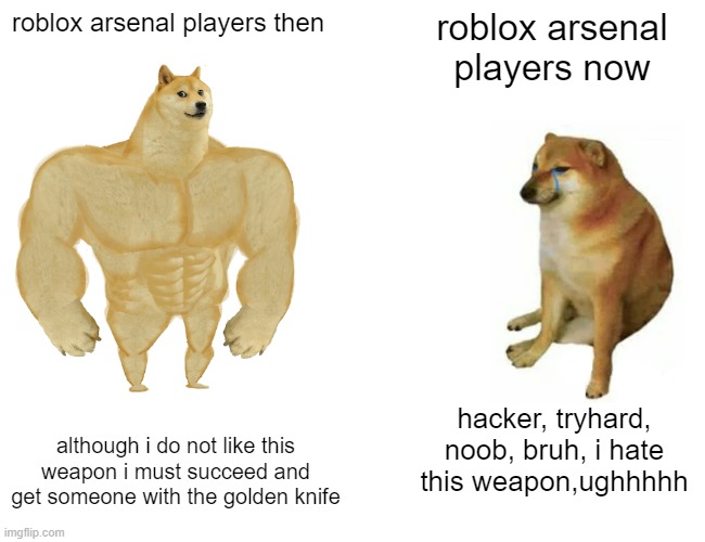 arsenal players be like | roblox arsenal players then; roblox arsenal players now; although i do not like this weapon i must succeed and get someone with the golden knife; hacker, tryhard, noob, bruh, i hate this weapon,ughhhhh | image tagged in memes,buff doge vs cheems | made w/ Imgflip meme maker