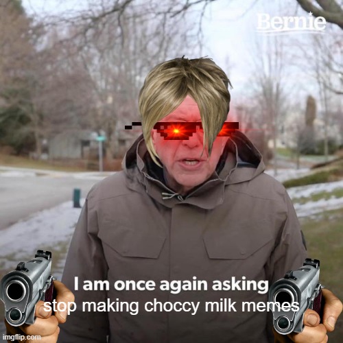 Bernie I Am Once Again Asking For Your Support | stop making choccy milk memes | image tagged in memes,bernie i am once again asking for your support | made w/ Imgflip meme maker