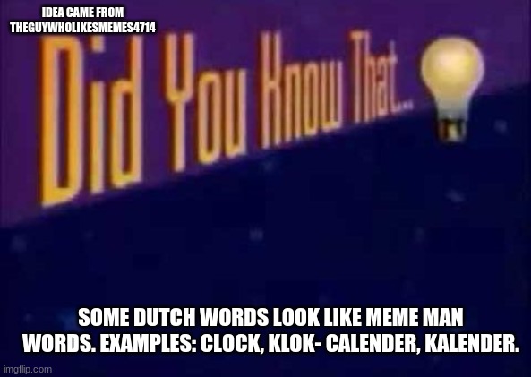 OH GOD, THE DUTCH ARE MEME MAN *NT CLICKBAIT!!11!!!1!* | IDEA CAME FROM THEGUYWHOLIKESMEMES4714; SOME DUTCH WORDS LOOK LIKE MEME MAN WORDS. EXAMPLES: CLOCK, KLOK- CALENDER, KALENDER. | image tagged in did you know that,dutch | made w/ Imgflip meme maker
