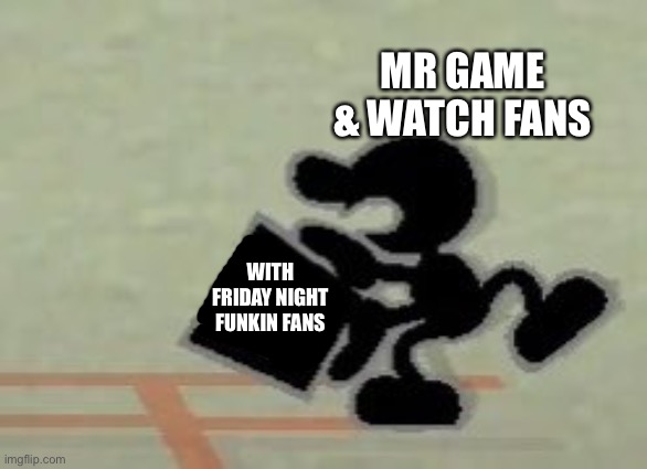 Mr. Game & Watch's Bucket | MR GAME & WATCH FANS; WITH FRIDAY NIGHT FUNKIN FANS | image tagged in mr game watch's bucket | made w/ Imgflip meme maker