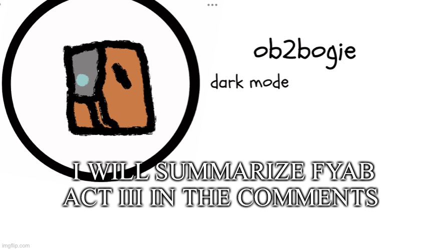 Ho boi | I WILL SUMMARIZE FYAB ACT III IN THE COMMENTS | image tagged in ob2bogie announcement temp | made w/ Imgflip meme maker