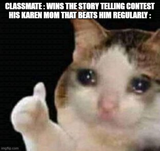 sad thumbs up cat | CLASSMATE : WINS THE STORY TELLING CONTEST
HIS KAREN MOM THAT BEATS HIM REGULARLY : | image tagged in sad thumbs up cat | made w/ Imgflip meme maker