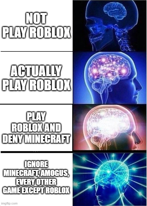 Expanding Brain | NOT PLAY ROBLOX; ACTUALLY PLAY ROBLOX; PLAY ROBLOX AND DENY MINECRAFT; IGNORE MINECRAFT, AMOGUS, EVERY OTHER GAME EXCEPT ROBLOX | image tagged in memes,expanding brain | made w/ Imgflip meme maker