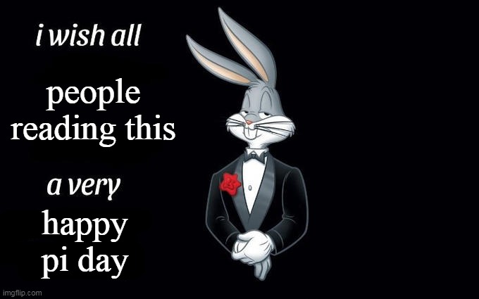 I wish all the X a very pleasant evening | people reading this happy pi day | image tagged in i wish all the x a very pleasant evening | made w/ Imgflip meme maker