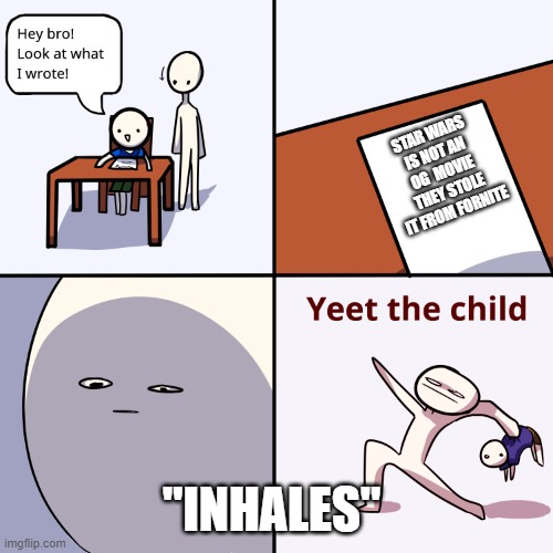 bruh | STAR WARS IS NOT AN OG  MOVIE THEY STOLE IT FROM FORNITE; "INHALES" | image tagged in yeet the child | made w/ Imgflip meme maker