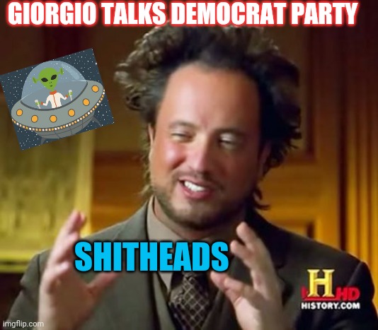 Ancient Aliens Meme | GIORGIO TALKS DEMOCRAT PARTY; SHITHEADS | image tagged in memes,ancient aliens,democrats,blowjob | made w/ Imgflip meme maker