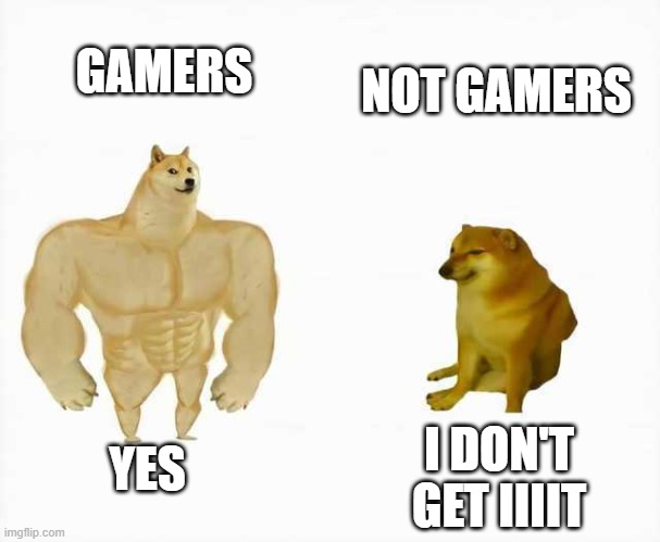 Strong dog vs weak dog | GAMERS; NOT GAMERS; YES; I DON'T GET IIIIT | image tagged in strong dog vs weak dog | made w/ Imgflip meme maker