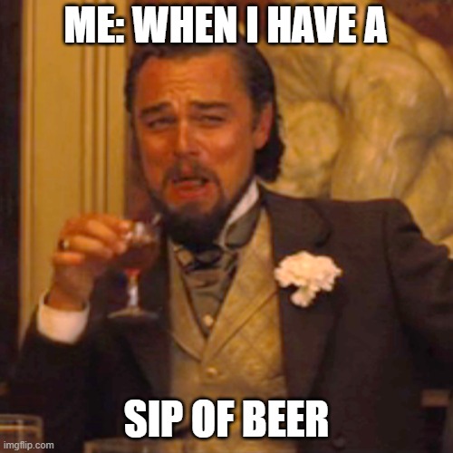 Laughing Leo | ME: WHEN I HAVE A; SIP OF BEER | image tagged in memes,laughing leo | made w/ Imgflip meme maker