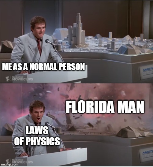 Uncle Martin's Model Exploding | ME AS A NORMAL PERSON; FLORIDA MAN; LAWS OF PHYSICS | image tagged in uncle martin's model exploding,memes | made w/ Imgflip meme maker