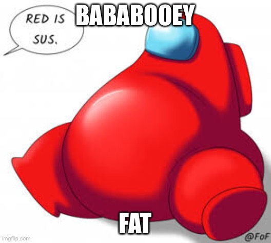 A.U. Fat meme | BABABOOEY; FAT | image tagged in funny | made w/ Imgflip meme maker