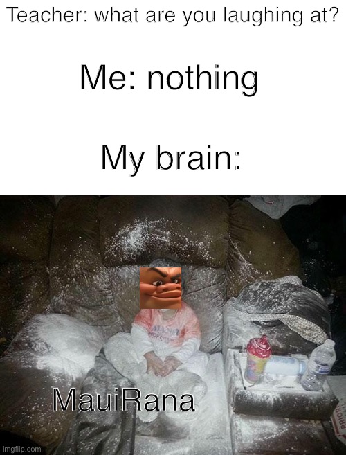 Ya yes | Teacher: what are you laughing at? Me: nothing; My brain:; MauiRana | image tagged in flour child,maui,moana,memes,funny | made w/ Imgflip meme maker