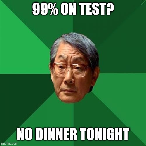 No Dinner tonight | 99% ON TEST? NO DINNER TONIGHT | image tagged in memes,high expectations asian father | made w/ Imgflip meme maker