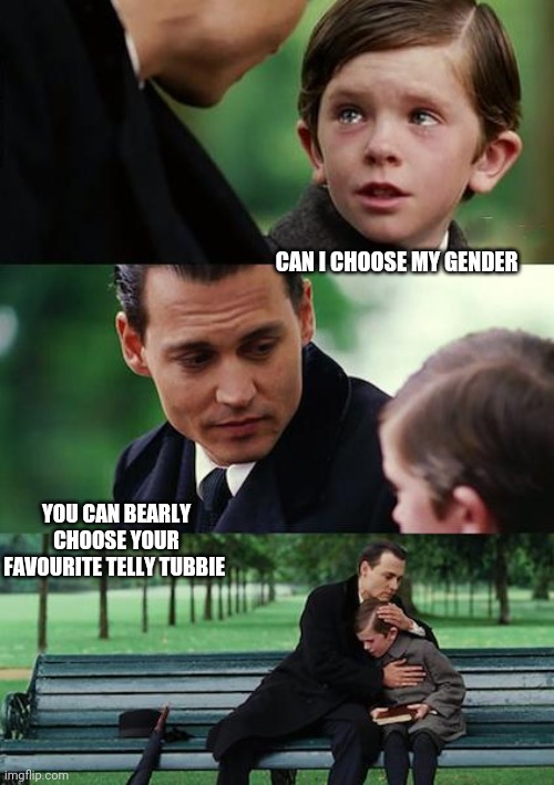 Finding Neverland Meme | CAN I CHOOSE MY GENDER YOU CAN BEARLY CHOOSE YOUR FAVOURITE TELLY TUBBIE | image tagged in memes,finding neverland | made w/ Imgflip meme maker
