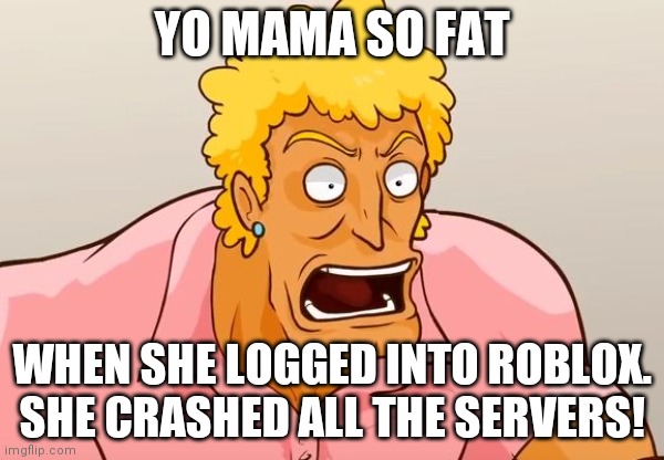 Yo Mama | YO MAMA SO FAT; WHEN SHE LOGGED INTO ROBLOX. SHE CRASHED ALL THE SERVERS! | image tagged in yo mama shock | made w/ Imgflip meme maker
