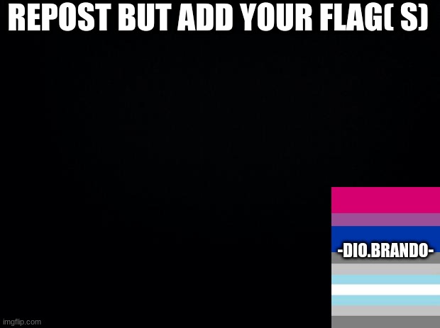 :) | REPOST BUT ADD YOUR FLAG( S); -DIO.BRANDO- | image tagged in black background | made w/ Imgflip meme maker