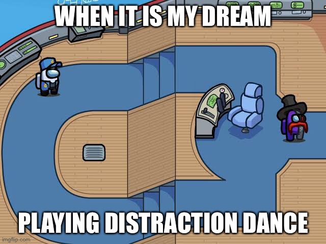 ... | WHEN IT IS MY DREAM; PLAYING DISTRACTION DANCE | image tagged in memes,funny memes | made w/ Imgflip meme maker