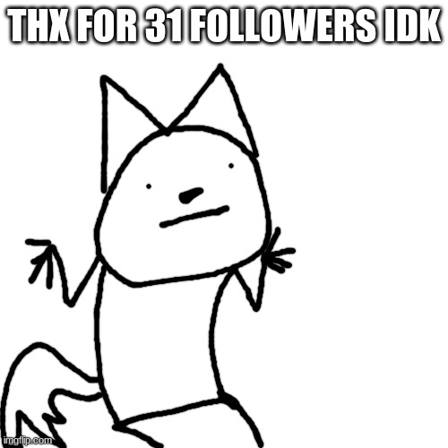 Blank Transparent Square | THX FOR 31 FOLLOWERS IDK | image tagged in memes,blank transparent square | made w/ Imgflip meme maker