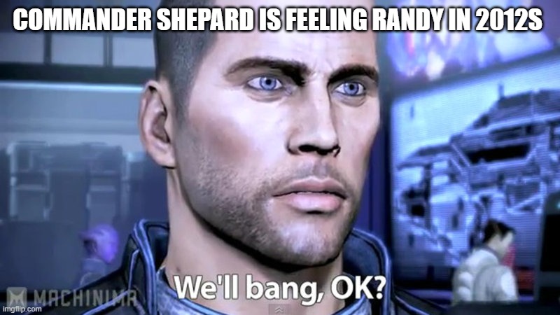 u naughty boy | COMMANDER SHEPARD IS FEELING RANDY IN 2012S | image tagged in gaming,meme | made w/ Imgflip meme maker