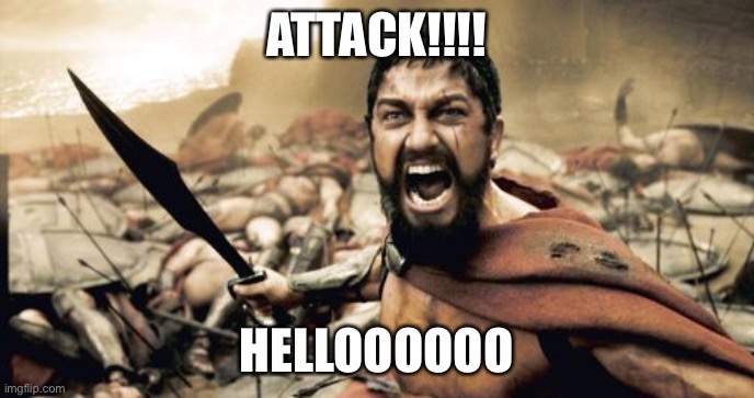 Sparta Leonidas |  ATTACK!!!! HELLOOOOOO | image tagged in memes,sparta leonidas | made w/ Imgflip meme maker