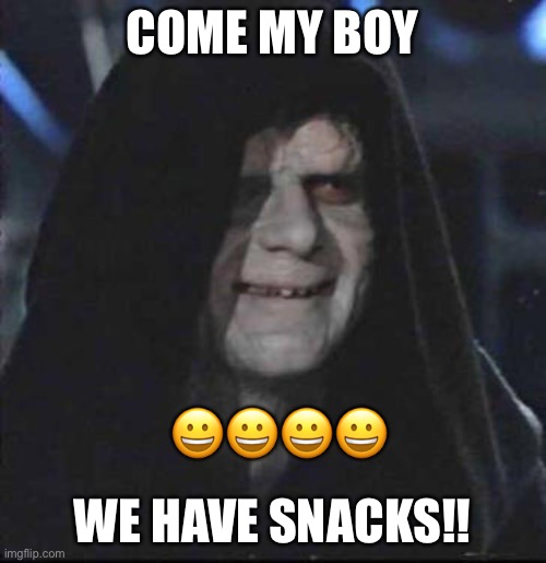 Come to me | COME MY BOY; 😀😀😀😀; WE HAVE SNACKS!! | image tagged in memes,sidious error | made w/ Imgflip meme maker