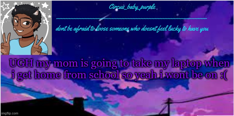 New random template ig | UGH my mom is going to take my laptop when i get home from school so yeah i wont be on :( | image tagged in new random template ig | made w/ Imgflip meme maker