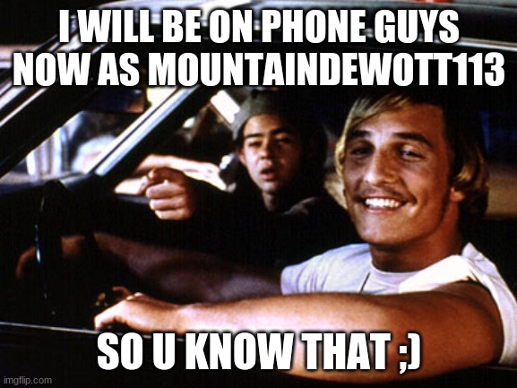new name! | I WILL BE ON PHONE GUYS NOW AS MOUNTAINDEWOTT113; SO U KNOW THAT ;) | image tagged in alright alright alright | made w/ Imgflip meme maker