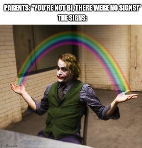 I wonder... | PARENTS: "YOU'RE NOT BI, THERE WERE NO SIGNS!"; THE SIGNS: | image tagged in memes,joker rainbow hands,bisexual | made w/ Imgflip meme maker