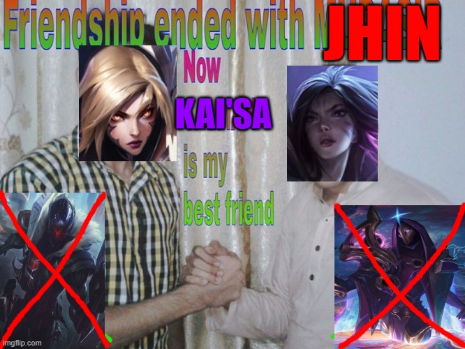 Kai'sa good jhin bad | JHIN; KAI'SA | image tagged in friendship ended | made w/ Imgflip meme maker