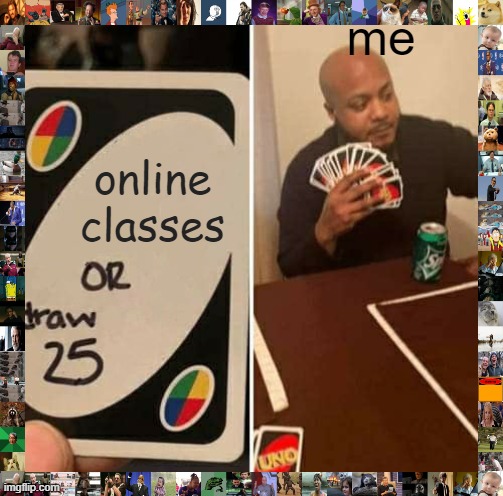 ignoring online classes right now | me; online classes | image tagged in memes,uno draw 25 cards | made w/ Imgflip meme maker