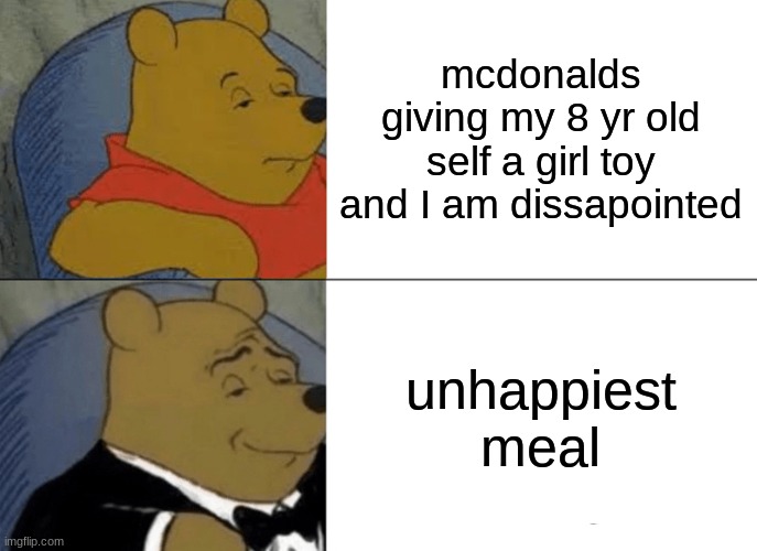 unhappy meal | mcdonalds giving my 8 yr old self a girl toy and I am dissapointed; unhappiest meal | image tagged in memes,tuxedo winnie the pooh | made w/ Imgflip meme maker