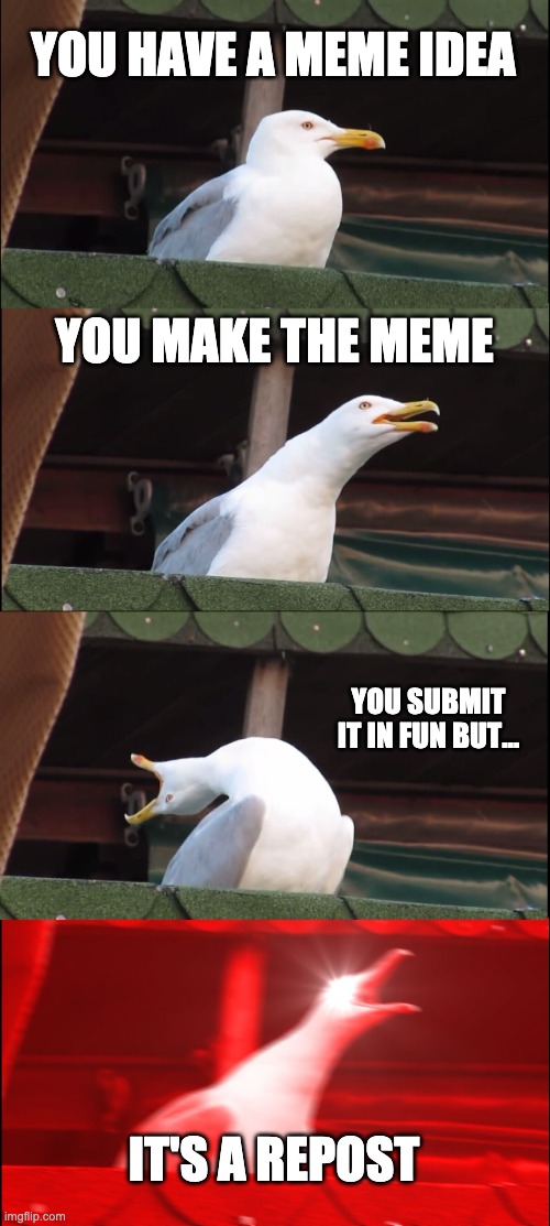 Inhaling Seagull | YOU HAVE A MEME IDEA; YOU MAKE THE MEME; YOU SUBMIT IT IN FUN BUT... IT'S A REPOST | image tagged in memes,inhaling seagull | made w/ Imgflip meme maker