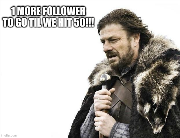 This is a blessing guys. Thank you so much. everyone | 1 MORE FOLLOWER TO GO TIL WE HIT 50!!! | image tagged in memes,brace yourselves x is coming | made w/ Imgflip meme maker