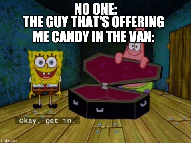 Ok Get In! | NO ONE:; THE GUY THAT'S OFFERING ME CANDY IN THE VAN: | image tagged in ok get in | made w/ Imgflip meme maker