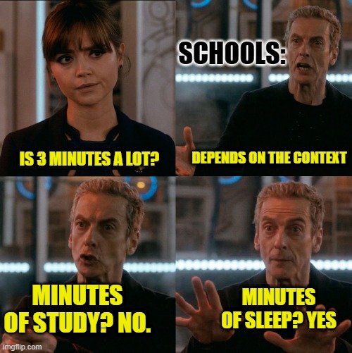 -_- | SCHOOLS:; DEPENDS ON THE CONTEXT; IS 3 MINUTES A LOT? MINUTES OF STUDY? NO. MINUTES OF SLEEP? YES | image tagged in depends on the context,tired,sleep,school,unhelpful high school teacher,high school | made w/ Imgflip meme maker