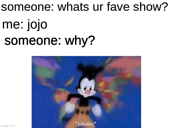 if this aint me- | someone: whats ur fave show? me: jojo; someone: why? | image tagged in world occupied | made w/ Imgflip meme maker