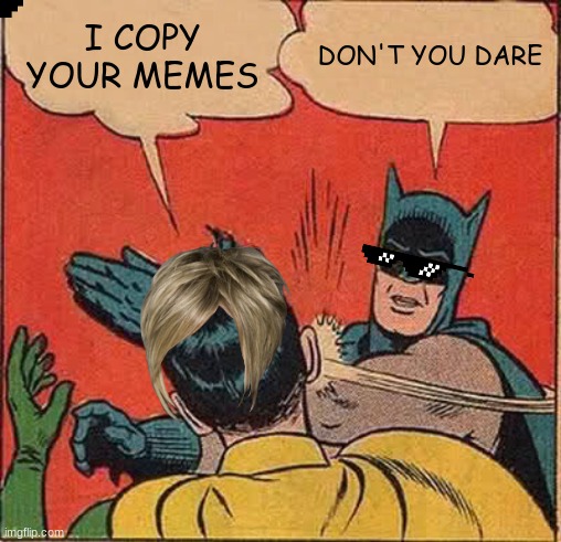 Batman Slapping Robin | I COPY YOUR MEMES; DON'T YOU DARE | image tagged in memes,batman slapping robin | made w/ Imgflip meme maker