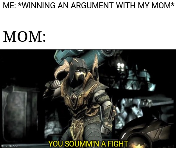 WHEN ARGUING | ME: *WINNING AN ARGUMENT WITH MY MOM*; MOM:; YOU SOUMM'N A FIGHT | image tagged in scorpion ready to fight | made w/ Imgflip meme maker