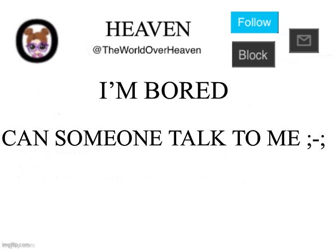 *Eats cooki* | I’M BORED; CAN SOMEONE TALK TO ME ;-; | image tagged in heaven template | made w/ Imgflip meme maker