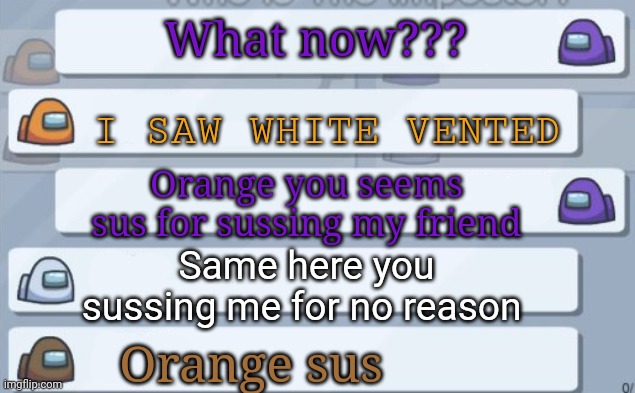 Orange is sus | What now??? I SAW WHITE VENTED; Orange you seems sus for sussing my friend; Same here you sussing me for no reason; Orange sus | image tagged in among us chat,memes,among us,among us meeting | made w/ Imgflip meme maker
