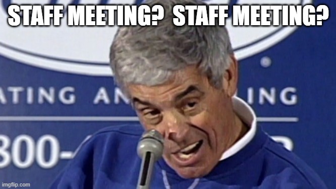 Staff Meeting? | STAFF MEETING?  STAFF MEETING? | image tagged in playoffs you want to talk about the playoffs,staff meeting,jim mora | made w/ Imgflip meme maker