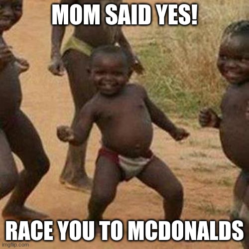 Third World Success Kid Meme |  MOM SAID YES! RACE YOU TO MCDONALDS | image tagged in memes,third world success kid | made w/ Imgflip meme maker
