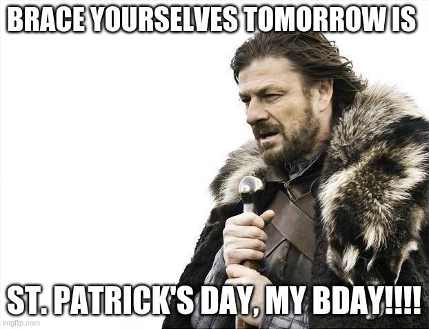HAPPY EARLY BDAY TO ME!!!!!!!! | BRACE YOURSELVES TOMORROW IS; ST. PATRICK'S DAY, MY BDAY!!!! | image tagged in memes,brace yourselves x is coming,happy birthday,to | made w/ Imgflip meme maker