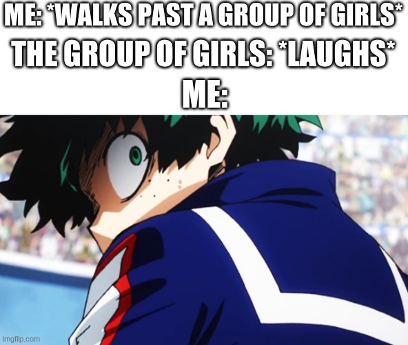 anxiety | ME: *WALKS PAST A GROUP OF GIRLS*; THE GROUP OF GIRLS: *LAUGHS*; ME: | image tagged in deku what you say | made w/ Imgflip meme maker