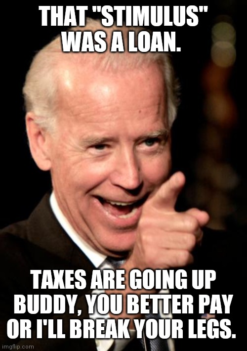 Biden Loan Shark stimulus taxation is theft | THAT "STIMULUS" WAS A LOAN. TAXES ARE GOING UP BUDDY, YOU BETTER PAY OR I'LL BREAK YOUR LEGS. | image tagged in memes,smilin biden | made w/ Imgflip meme maker