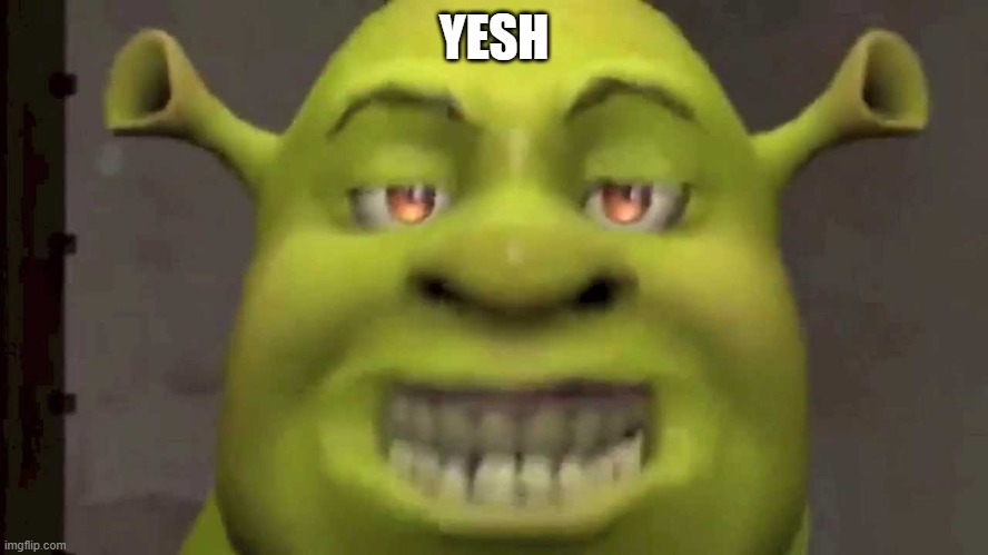 Shrek yesh | YESH | image tagged in shrek yesh | made w/ Imgflip meme maker