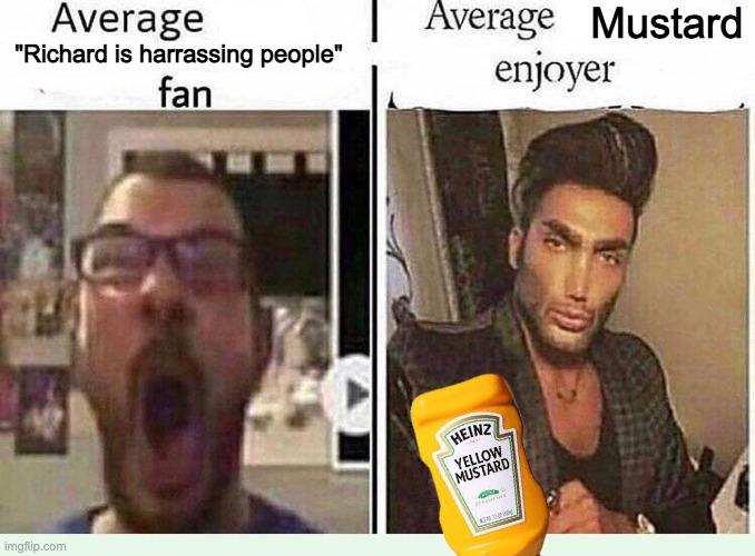 Average *BLANK* Fan VS Average *BLANK* Enjoyer |  Mustard; "Richard is harrassing people" | image tagged in average blank fan vs average blank enjoyer | made w/ Imgflip meme maker