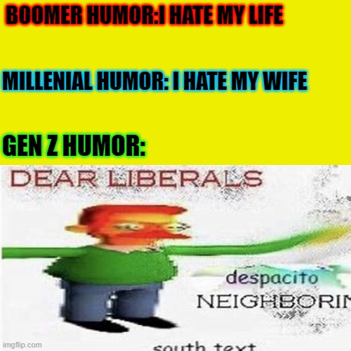 BOOMER HUMOR:I HATE MY LIFE; MILLENIAL HUMOR: I HATE MY WIFE; GEN Z HUMOR: | image tagged in gen z,boomer,millennial,humor,funny meme | made w/ Imgflip meme maker