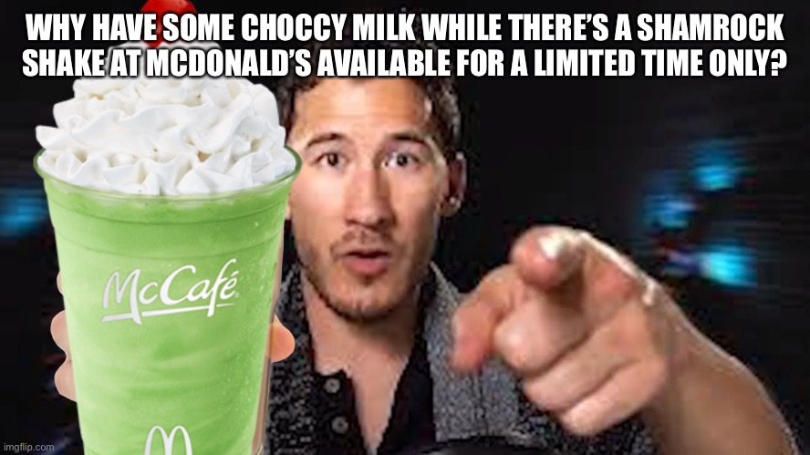 WHY HAVE SOME CHOCCY MILK WHILE THERE’S A SHAMROCK SHAKE AT MCDONALD’S AVAILABLE FOR A LIMITED TIME ONLY? | image tagged in shamrock shake,mcdonalds,choccy milk,memes | made w/ Imgflip meme maker