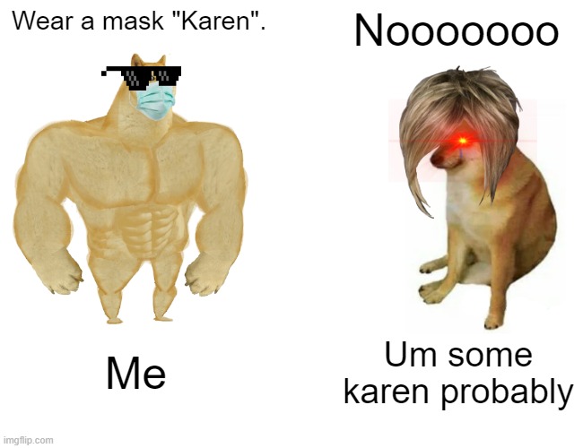 Me Telling A Karen To Wear A Mask (If I Knew One That Is) | Wear a mask "Karen". Nooooooo; Me; Um some karen probably | image tagged in memes,buff doge vs cheems | made w/ Imgflip meme maker